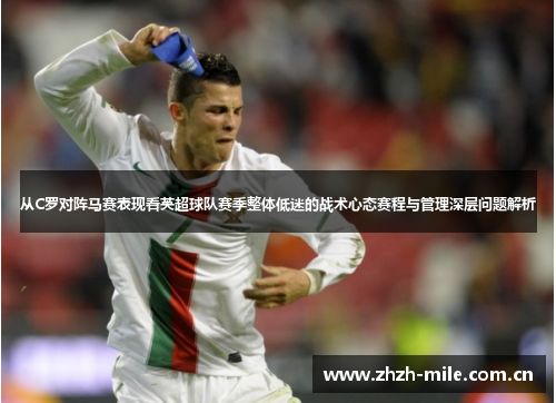 从C罗对阵马赛表现看英超球队赛季整体低迷的战术心态赛程与管理深层问题解析