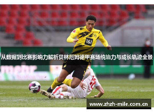 从数据到比赛影响力解析贝林厄姆德甲赛场统治力与成长轨迹全景