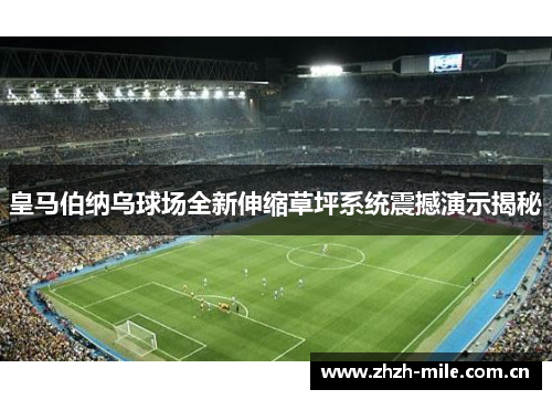 皇马伯纳乌球场全新伸缩草坪系统震撼演示揭秘