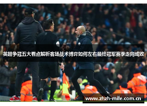 英超争冠五大看点解析客场战术博弈如何左右最终冠军赛季走向成败